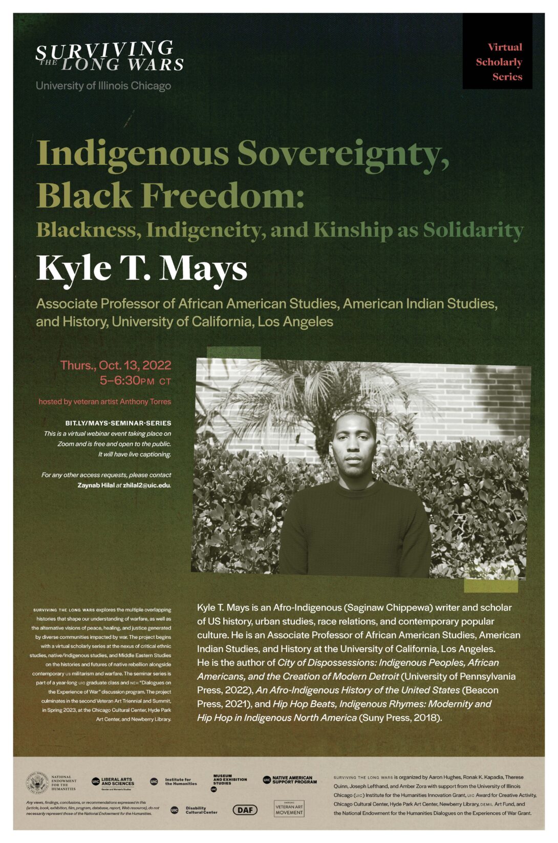 A dark green poster with white text announcing a virtual lecture by Professor Kyle T. Mays on Thursday, October 13th. The project’s title 'Surviving the Long Wars' is written in large text at the top of the flyer along with the Scholar Series’s title “Indigenous Sovereignty, Black Freedom: Blackness, Indigeneity, and Kinship as Solidarity”. The poster has a headshot of Professor Mays, his bio, and details about the series.