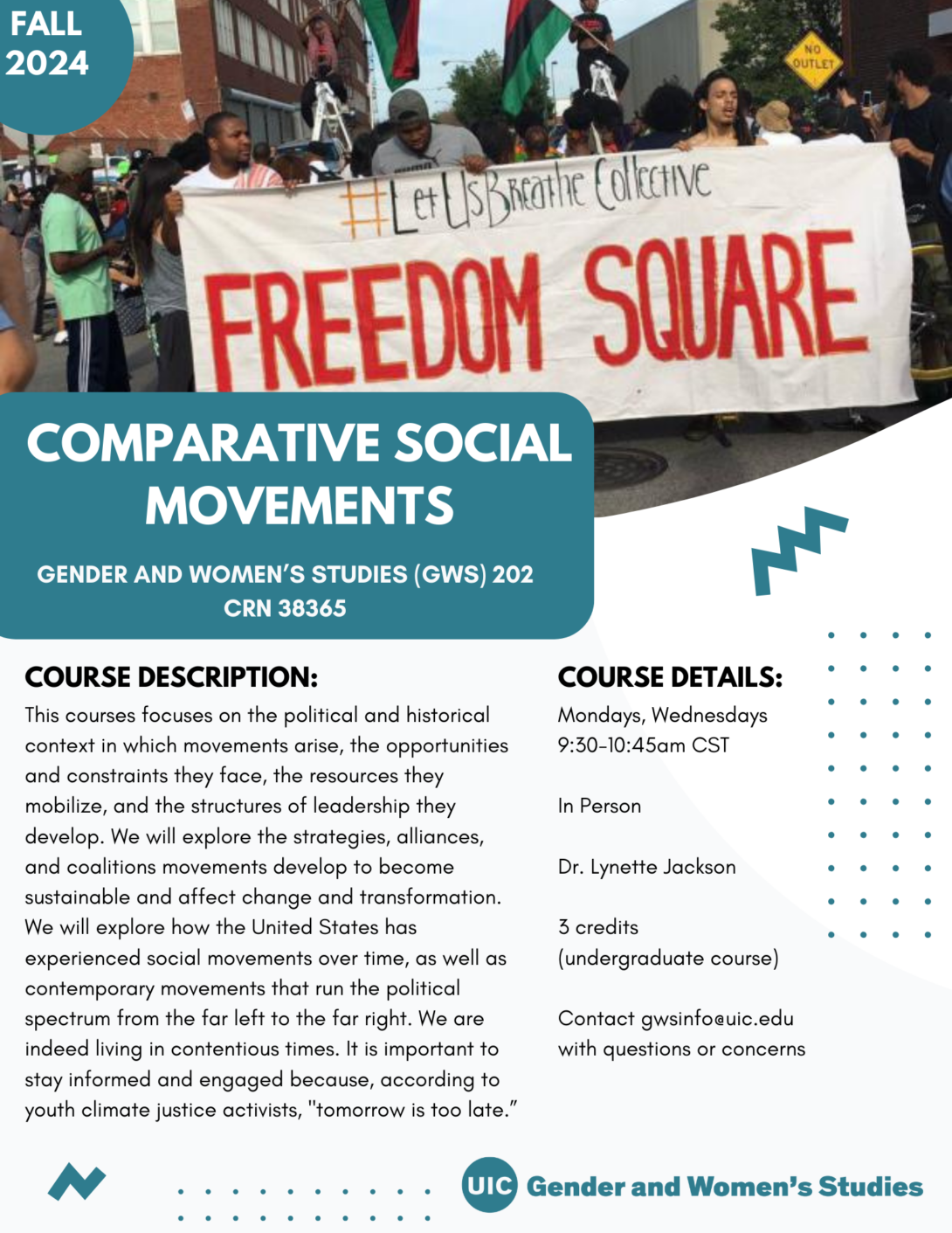 A flyer promoting the fall 2024 Comparative Social Movements course. The top portion of the flyer includes a photo of a protestors at a march holding a banner that reads #LetUsBreatheCollective Freedom Square. In the top left corner is a teal circle with Fall 2024 inside it in white text. The bottom left portion of the photo is covered with a teal block that includes the course title in white text. Below that is the course description and course details in black text on a white background. A teal GWS logo appears in the bottom right of the flyer. Parallel lines of teal dots and teal geometric designs decorate the page.