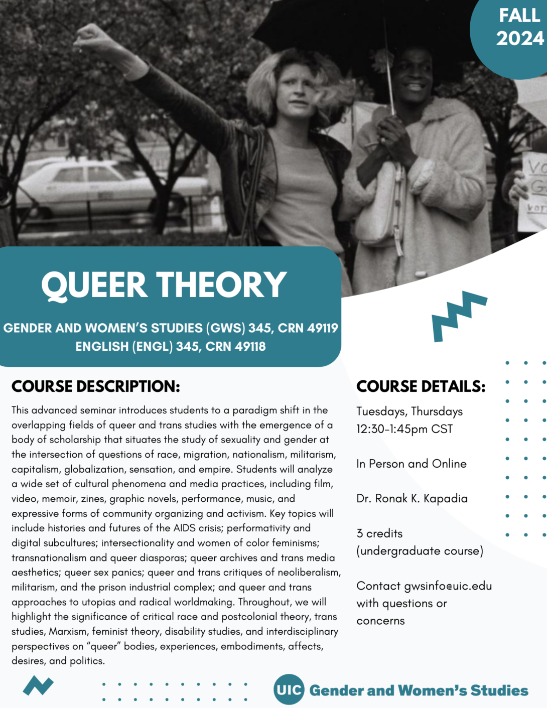 A flyer promoting the fall 2024 Queer Theory course. The top portion of the flyer includes a black and white photo of Sylvia Rivera and Marsha P. Johnson standing side-by-side. Rivera is holding up a fist with their right hand. Johnson is holding an umbrella overhead. In the top right corner is a teal circle with Fall 2024 inside it in white text. The bottom left portion of the photo is covered with a teal block that includes the course title in white text. Below that is the course description and course details in black text on a white background. A teal GWS logo appears in the bottom right of the flyer. Parallel lines of teal dots and teal geometric designs decorate the page.