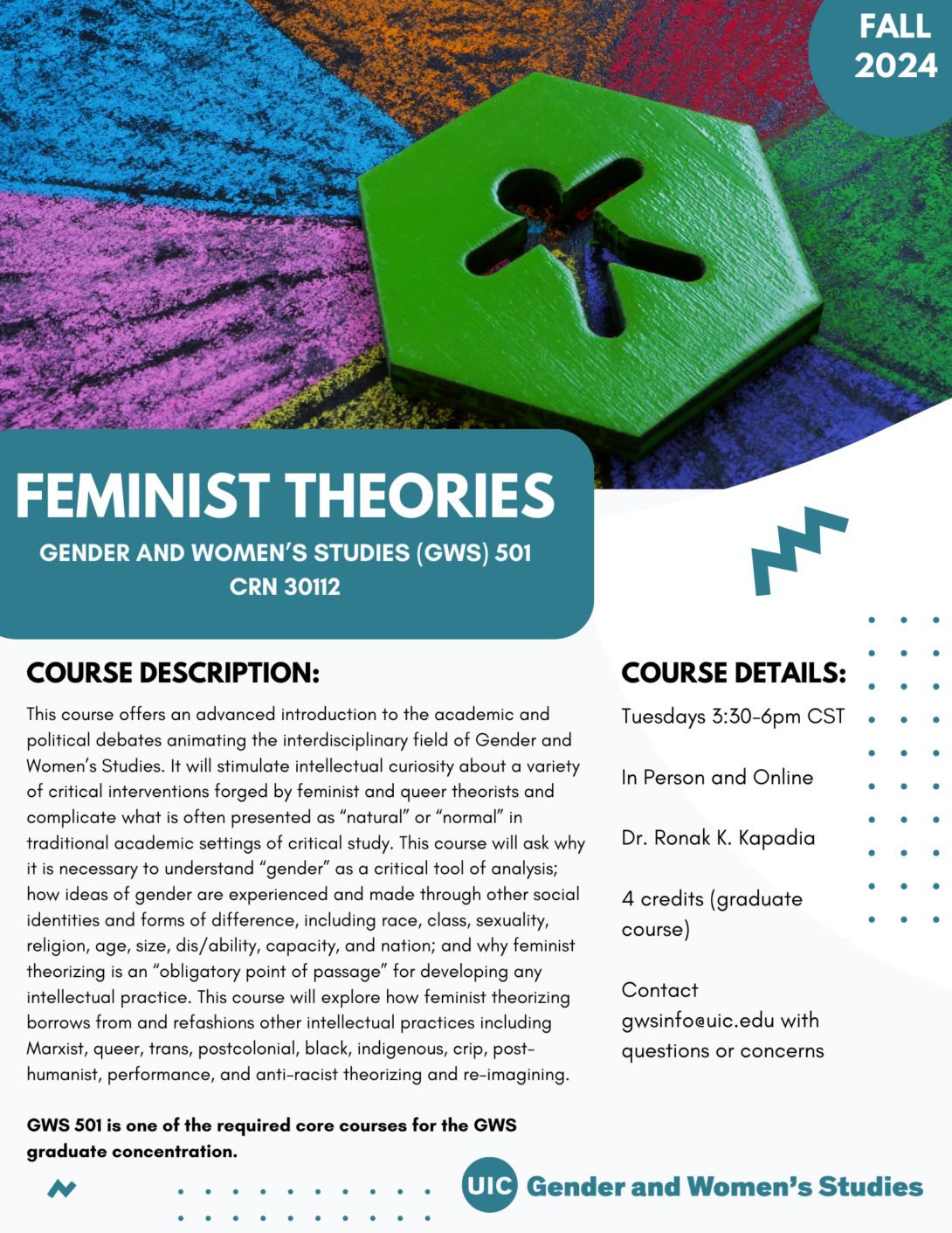 A flyer promoting the fall 2024 Feminist Theories Life course. The top portion of the flyer includes a photo of a stick figure cutout out of a green hexagon object. The object is placed atop a multi-colored background. In the top right corner is a teal circle with Fall 2024 inside it in white text. The bottom left portion of the photo is covered with a teal block that includes the course title in white text. Below that is the course description and course details in black text on a white background. A teal GWS logo appears in the bottom right of the flyer. Parallel lines of teal dots and teal geometric designs decorate the page.