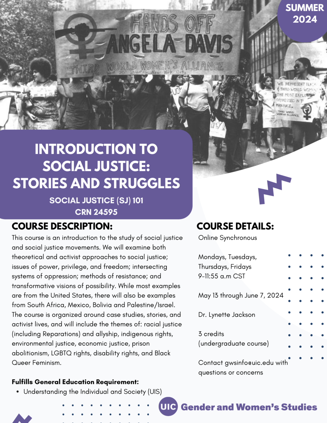 A flyer promoting the summer 2024 Introduction to Social Justice course. The top portion of the flyer includes a black and white photo of protestors marching with a banner that says Hands Off Angela Davis Third World Women's Alliance. In the top right corner is a purple circle with Summer 2024 inside it in white text. The bottom left portion of the photo is covered with a purple block that includes the course title in white text. Below that is the course description and course details in black text on a white background. A purple GWS logo appears in the bottom right of the flyer. Parallel lines of purple dots and purple geometric designs decorate the page.